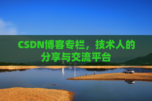 CSDN博客专栏，技术人的分享与交流平台